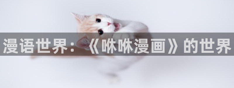 贝勒漫画app：漫语世界：《咻咻漫画》的世界